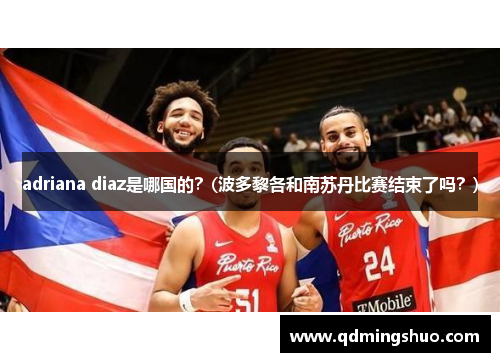 adriana diaz是哪国的？(波多黎各和南苏丹比赛结束了吗？)