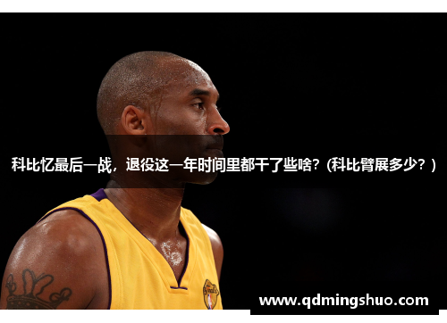 科比忆最后一战，退役这一年时间里都干了些啥？(科比臂展多少？)