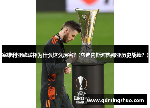 塞维利亚欧联杯为什么这么厉害？(乌迪内斯对热那亚历史战绩？)