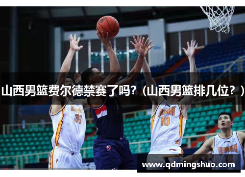 山西男篮费尔德禁赛了吗？(山西男篮排几位？)